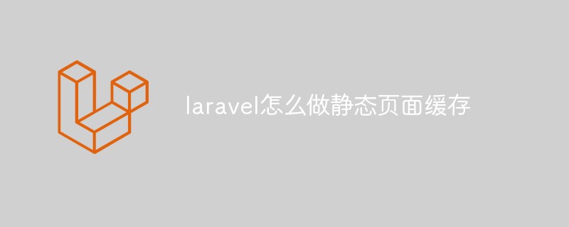 laravel怎么做静态页面缓存